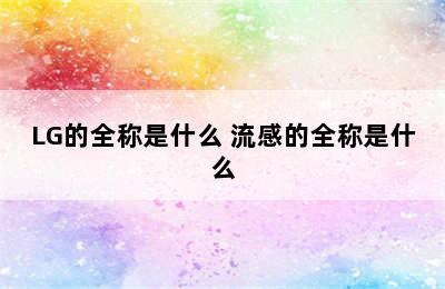 LG的全称是什么 流感的全称是什么